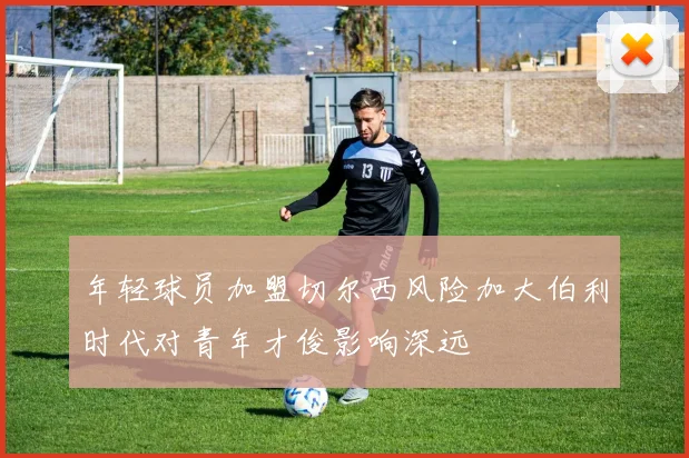 年轻球员加盟切尔西风险加大伯利时代对青年才俊影响深远