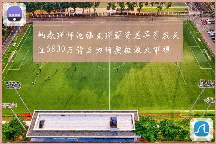 帕森斯评论福克斯薪资差异引发关注5800万背后为何要被放大审视