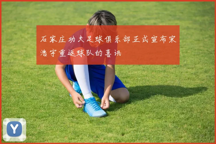 石家庄功夫足球俱乐部正式宣布宋浩宇重返球队的喜讯