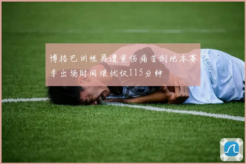 博格巴训练再遭重伤痛苦倒地本赛季出场时间堪忧仅115分钟