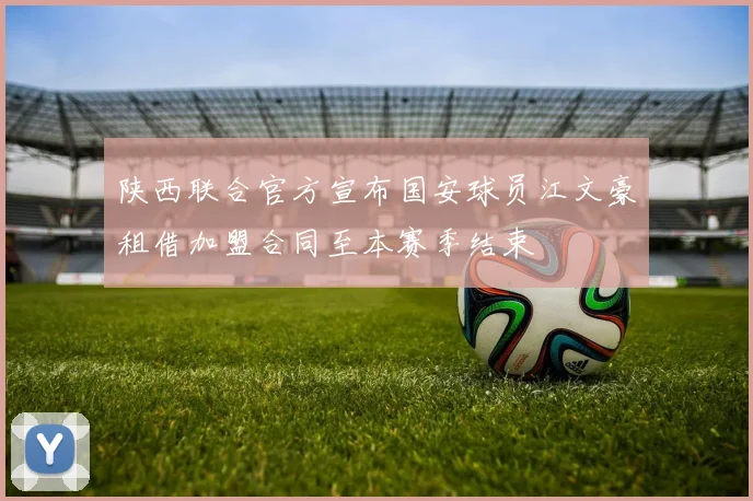 陕西联合官方宣布国安球员江文豪租借加盟合同至本赛季结束